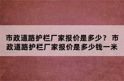 市政道路护栏厂家报价是多少？ 市政道路护栏厂家报价是多少钱一米